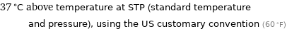 37 °C above temperature at STP (standard temperature and pressure), using the US customary convention (60 °F)