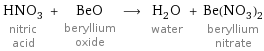 HNO_3 nitric acid + BeO beryllium oxide ⟶ H_2O water + Be(NO_3)_2 beryllium nitrate