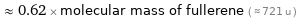  ≈ 0.62 × molecular mass of fullerene ( ≈ 721 u )