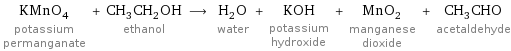 KMnO_4 potassium permanganate + CH_3CH_2OH ethanol ⟶ H_2O water + KOH potassium hydroxide + MnO_2 manganese dioxide + CH_3CHO acetaldehyde