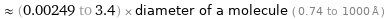  ≈ (0.00249 to 3.4) × diameter of a molecule ( 0.74 to 1000 Å )