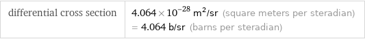 differential cross section | 4.064×10^-28 m^2/sr (square meters per steradian) = 4.064 b/sr (barns per steradian)