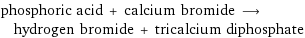 phosphoric acid + calcium bromide ⟶ hydrogen bromide + tricalcium diphosphate