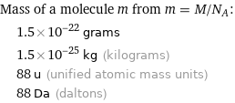 Mass of a molecule m from m = M/N_A:  | 1.5×10^-22 grams  | 1.5×10^-25 kg (kilograms)  | 88 u (unified atomic mass units)  | 88 Da (daltons)