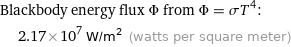 Blackbody energy flux Φ from Φ = σT^4:  | 2.17×10^7 W/m^2 (watts per square meter)