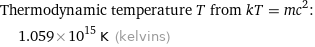 Thermodynamic temperature T from kT = mc^2:  | 1.059×10^15 K (kelvins)