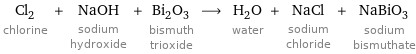 Cl_2 chlorine + NaOH sodium hydroxide + Bi_2O_3 bismuth trioxide ⟶ H_2O water + NaCl sodium chloride + NaBiO_3 sodium bismuthate