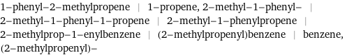 1-phenyl-2-methylpropene | 1-propene, 2-methyl-1-phenyl- | 2-methyl-1-phenyl-1-propene | 2-methyl-1-phenylpropene | 2-methylprop-1-enylbenzene | (2-methylpropenyl)benzene | benzene, (2-methylpropenyl)-