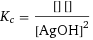 K_c = ([H2O] [Ag2O])/[AgOH]^2