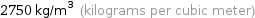 2750 kg/m^3 (kilograms per cubic meter)