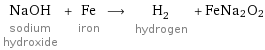 NaOH sodium hydroxide + Fe iron ⟶ H_2 hydrogen + FeNa2O2