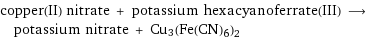 copper(II) nitrate + potassium hexacyanoferrate(III) ⟶ potassium nitrate + Cu3(Fe(CN)6)2