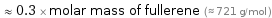  ≈ 0.3 × molar mass of fullerene (≈ 721 g/mol )