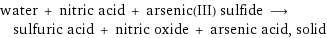 water + nitric acid + arsenic(III) sulfide ⟶ sulfuric acid + nitric oxide + arsenic acid, solid