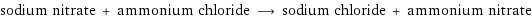 sodium nitrate + ammonium chloride ⟶ sodium chloride + ammonium nitrate