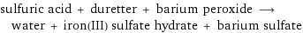 sulfuric acid + duretter + barium peroxide ⟶ water + iron(III) sulfate hydrate + barium sulfate