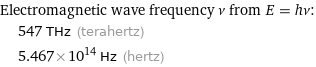 Electromagnetic wave frequency ν from E = hν:  | 547 THz (terahertz)  | 5.467×10^14 Hz (hertz)