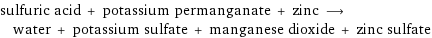 sulfuric acid + potassium permanganate + zinc ⟶ water + potassium sulfate + manganese dioxide + zinc sulfate