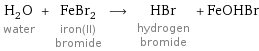 H_2O water + FeBr_2 iron(II) bromide ⟶ HBr hydrogen bromide + FeOHBr