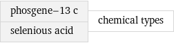 phosgene-13 c selenious acid | chemical types