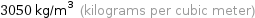 3050 kg/m^3 (kilograms per cubic meter)