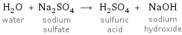 H_2O water + Na_2SO_4 sodium sulfate ⟶ H_2SO_4 sulfuric acid + NaOH sodium hydroxide