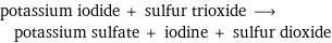 potassium iodide + sulfur trioxide ⟶ potassium sulfate + iodine + sulfur dioxide