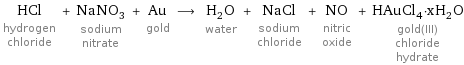 HCl hydrogen chloride + NaNO_3 sodium nitrate + Au gold ⟶ H_2O water + NaCl sodium chloride + NO nitric oxide + HAuCl_4·xH_2O gold(III) chloride hydrate