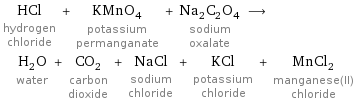 HCl hydrogen chloride + KMnO_4 potassium permanganate + Na_2C_2O_4 sodium oxalate ⟶ H_2O water + CO_2 carbon dioxide + NaCl sodium chloride + KCl potassium chloride + MnCl_2 manganese(II) chloride