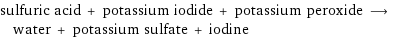 sulfuric acid + potassium iodide + potassium peroxide ⟶ water + potassium sulfate + iodine