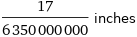 17/6350000000 inches