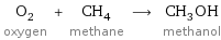 O_2 oxygen + CH_4 methane ⟶ CH_3OH methanol