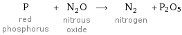 P red phosphorus + N_2O nitrous oxide ⟶ N_2 nitrogen + P2O5