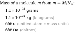 Mass of a molecule m from m = M/N_A:  | 1.1×10^-21 grams  | 1.1×10^-24 kg (kilograms)  | 666 u (unified atomic mass units)  | 666 Da (daltons)