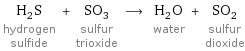 H_2S hydrogen sulfide + SO_3 sulfur trioxide ⟶ H_2O water + SO_2 sulfur dioxide