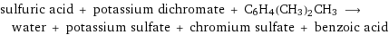 sulfuric acid + potassium dichromate + C6H4(CH3)2CH3 ⟶ water + potassium sulfate + chromium sulfate + benzoic acid