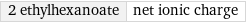 2 ethylhexanoate | net ionic charge