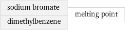 sodium bromate dimethylbenzene | melting point