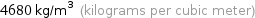 4680 kg/m^3 (kilograms per cubic meter)