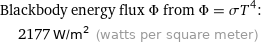 Blackbody energy flux Φ from Φ = σT^4:  | 2177 W/m^2 (watts per square meter)