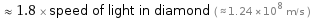  ≈ 1.8 × speed of light in diamond ( ≈ 1.24×10^8 m/s )