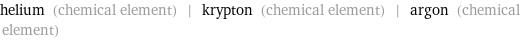 helium (chemical element) | krypton (chemical element) | argon (chemical element)