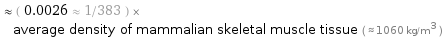  ≈ ( 0.0026 ≈ 1/383 ) × average density of mammalian skeletal muscle tissue ( ≈ 1060 kg/m^3 )