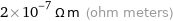 2×10^-7 Ω m (ohm meters)