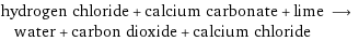 hydrogen chloride + calcium carbonate + lime ⟶ water + carbon dioxide + calcium chloride