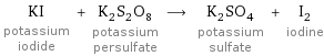 KI potassium iodide + K_2S_2O_8 potassium persulfate ⟶ K_2SO_4 potassium sulfate + I_2 iodine