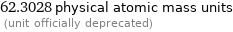 62.3028 physical atomic mass units  (unit officially deprecated)