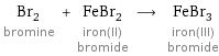 Br_2 bromine + FeBr_2 iron(II) bromide ⟶ FeBr_3 iron(III) bromide