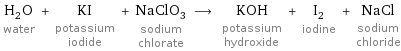 H_2O water + KI potassium iodide + NaClO_3 sodium chlorate ⟶ KOH potassium hydroxide + I_2 iodine + NaCl sodium chloride