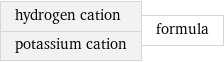 hydrogen cation potassium cation | formula